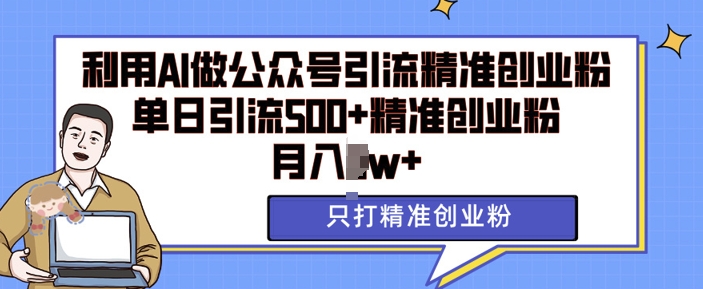 利用AI矩阵做公众号引流精准创业粉，单日引流500+精准创业粉，月入过w【揭秘】-蓝天项目网