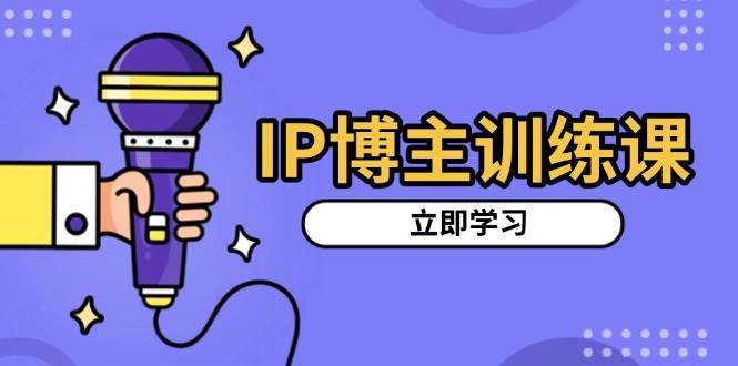 IP博主训练课，定位账号，推荐热门赛道，搭建涨粉架构，拍出更吸粉视频-蓝天项目网