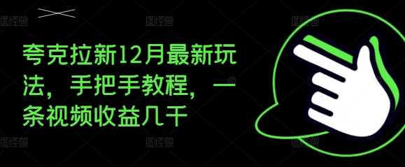 夸克拉新12月最新玩法，手把手教程，一条视频收益几千-蓝天项目网