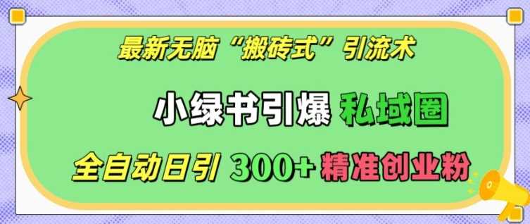 最新无脑“搬砖式”引流术，小绿书引爆私域圈，全自动日引300+精准创业粉【揭秘】-蓝天项目网