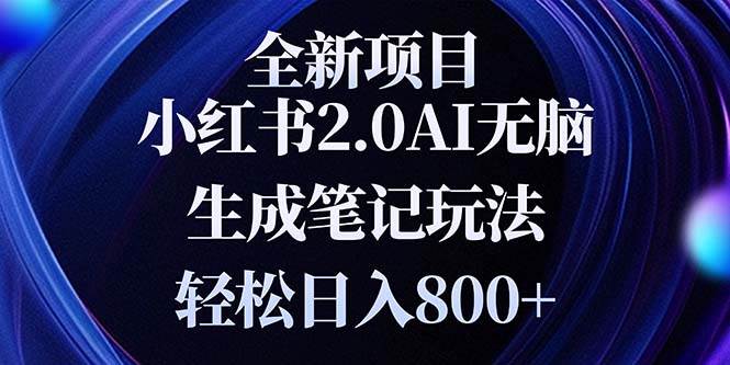 （13617期）全新小红书2.0无脑生成笔记玩法轻松日入800+小白新手简单上手操作-蓝天项目网