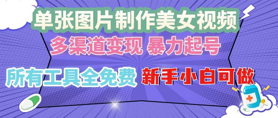 （13610期）单张图片作美女视频 ，多渠道变现 暴力起号，所有工具全免费 ，新手小…-蓝天项目网