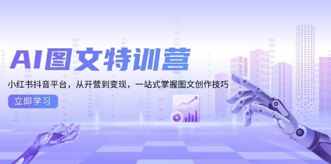 AI图文特训营：小红书抖音平台，从开营到变现，一站式掌握图文创作技巧-蓝天项目网