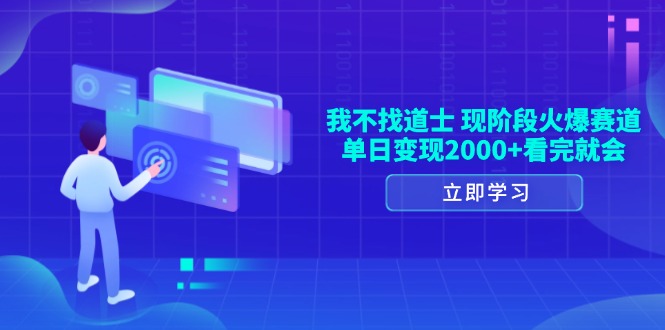 （13633期）我不找道士，现阶段火爆赛道，单日变现2000+看完就会-蓝天项目网