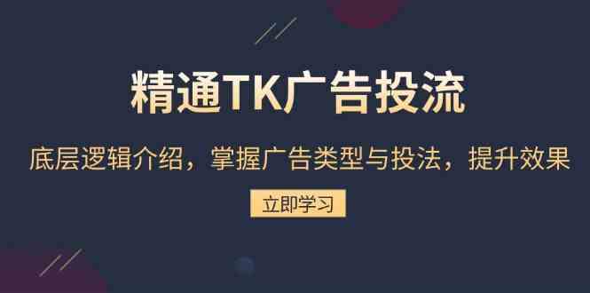 精通TK广告投流：底层逻辑介绍，掌握广告类型与投法，提升效果-蓝天项目网