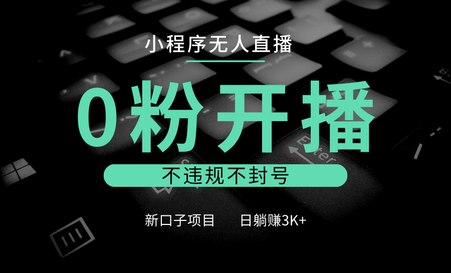 小程序无人直播，0粉开播，不违规不封号，新口子项目，小白日躺赚3K+-蓝天项目网