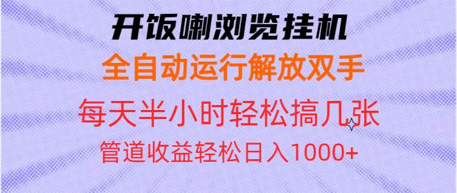 （13655期）开饭喇浏览挂机全自动运行解放双手每天半小时轻松搞几张管道收益日入1000+-蓝天项目网