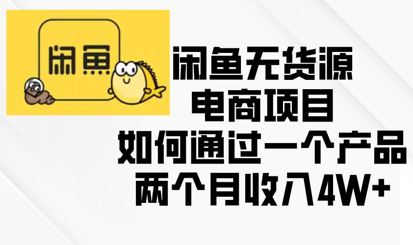 （13658期）闲鱼无货源电商项目，如何通过一个产品两个月收入4W+-蓝天项目网