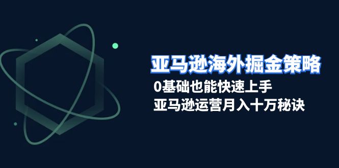 （13644期）亚马逊海外掘金策略，0基础也能快速上手，亚马逊运营月入十万秘诀-蓝天项目网