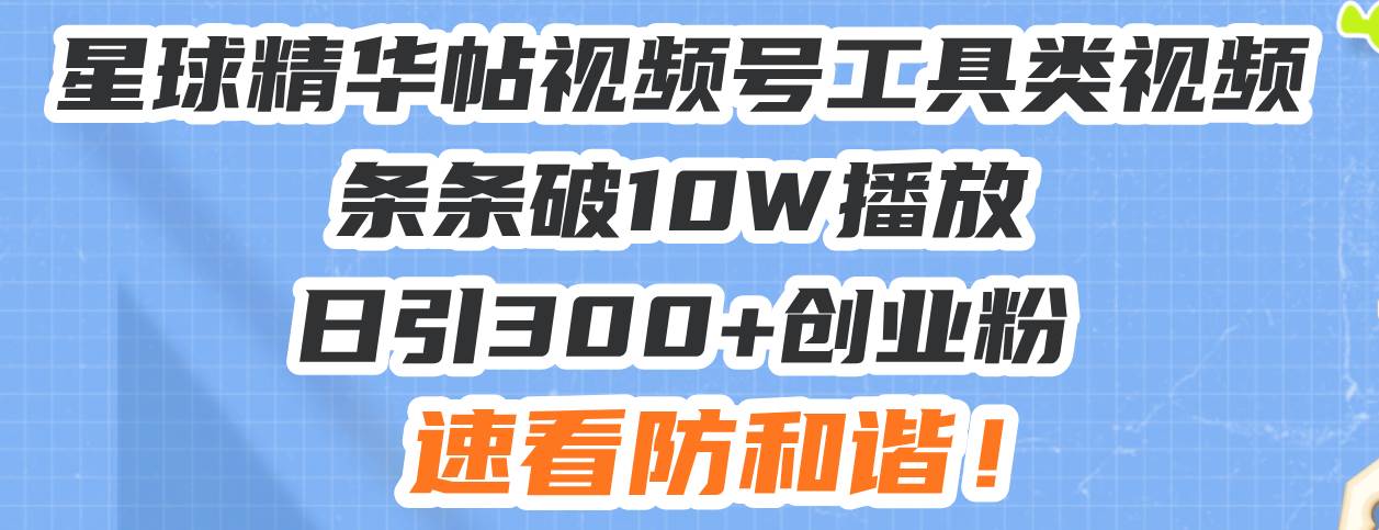 （13643期）星球精华帖视频号工具类视频条条破10W播放日引300+创业粉，速看防和谐！-蓝天项目网