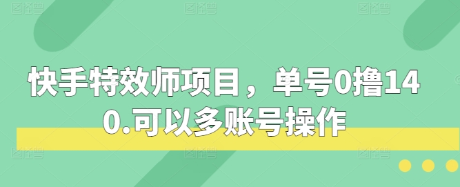 快手特效师项目，单号0撸140，可以多账号操作【揭秘】-蓝天项目网