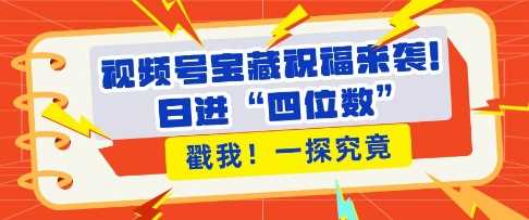 视频号宝藏祝福来袭，粉丝无忧扩张，带货效能翻倍，日进“四位数” 近在咫尺-蓝天项目网