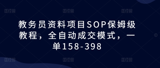 教务员资料项目SOP保姆级教程，全自动成交模式，一单158-398-蓝天项目网