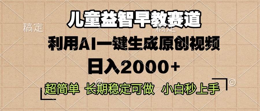 （13665期）儿童益智早教，这个赛道赚翻了，利用AI一键生成原创视频，日入2000+，…-蓝天项目网