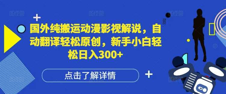 国外纯搬运动漫影视解说，自动翻译轻松原创，新手小白轻松日入300+【揭秘】-蓝天项目网