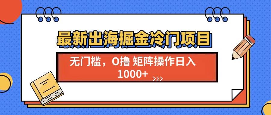 （13672期）最新出海掘金冷门项目，单号日入1000+-蓝天项目网