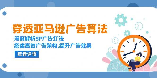 （13680期）穿透亚马逊广告算法，深度解析SP广告打法，搭建高效广告架构,提升广告效果-蓝天项目网