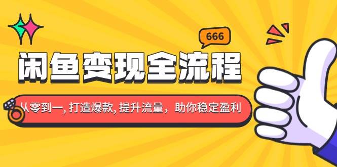 （13677期）闲鱼变现全流程：你从零到一, 打造爆款, 提升流量，助你稳定盈利-蓝天项目网