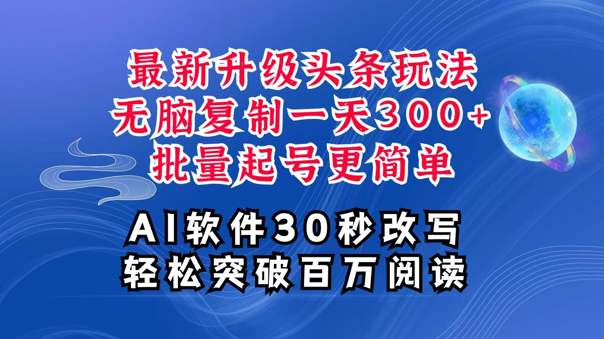 AI头条最新玩法，复制粘贴单号搞个300+，批量起号随随便便一天四位数，超详细课程-蓝天项目网