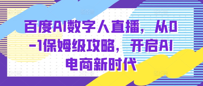 百度AI数字人直播带货，从0-1保姆级攻略，开启AI电商新时代-蓝天项目网