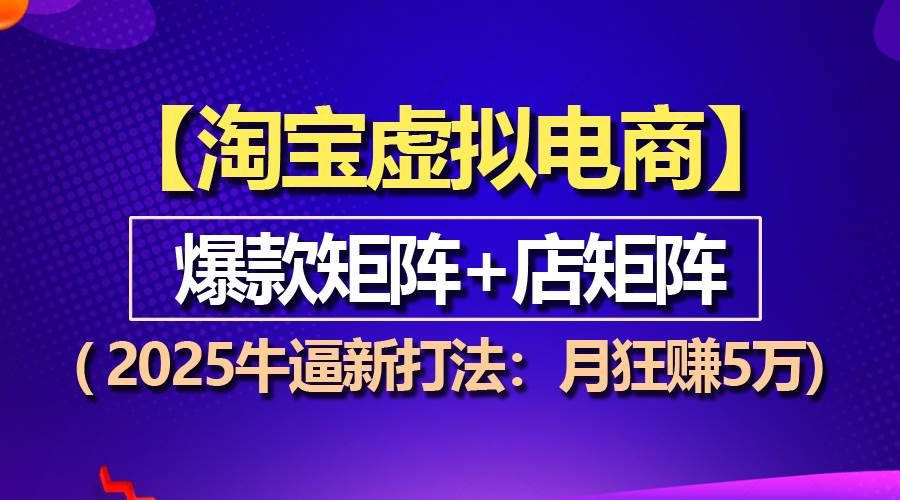 （13687期）【淘宝虚拟项目】2025牛逼新打法：爆款矩阵+店矩阵，月狂赚5万-蓝天项目网