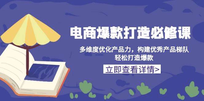 （13689期）电商爆款打造必修课：多维度优化产品力，构建优秀产品梯队，轻松打造爆款-蓝天项目网