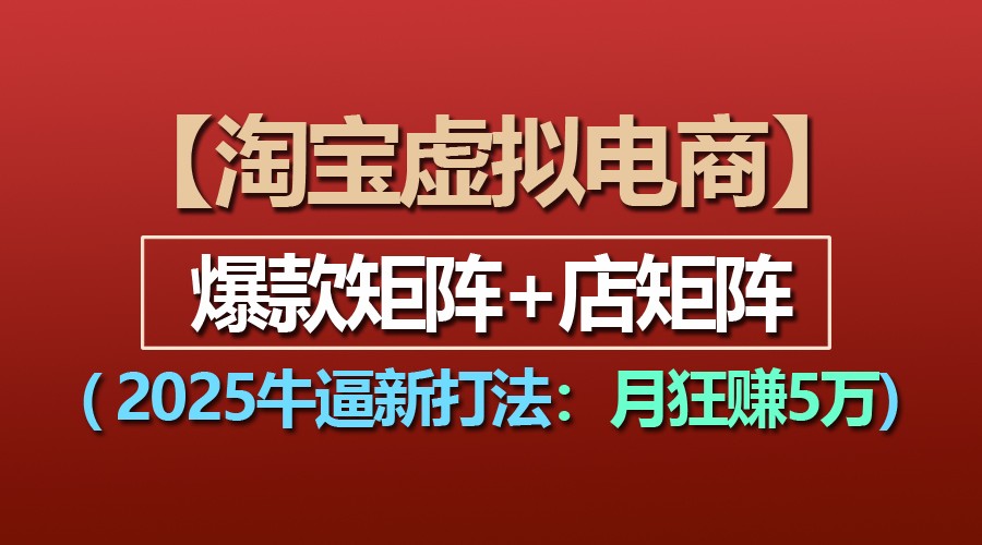 【淘宝虚拟项目】2025牛逼新打法：爆款矩阵+店矩阵，月狂赚5万-蓝天项目网