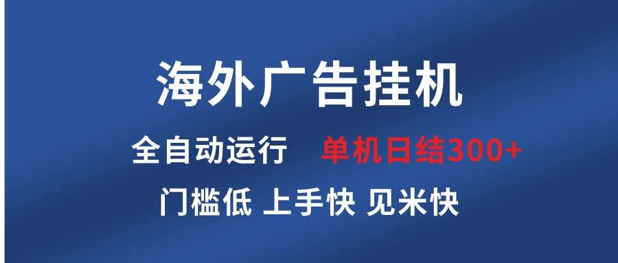 （13692期）海外广告挂机 全自动运行 单机单日300+ 日结项目 稳定运行 欢迎观看课程-蓝天项目网