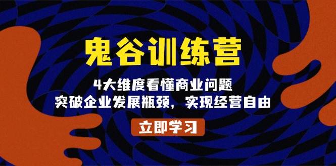 鬼谷训练营，4大维度看懂商业问题，突破企业发展瓶颈，实现经营自由-蓝天项目网