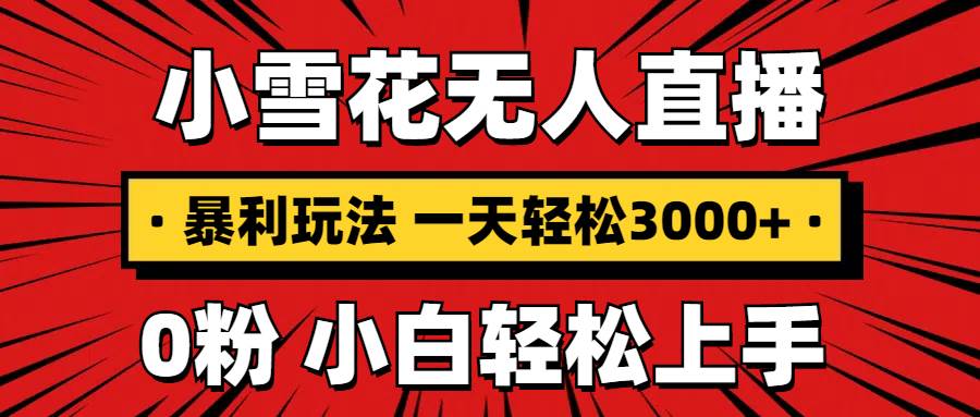 （13720期）抖音小雪花无人直播，一天赚3000+，0粉手机可搭建，不违规不限流，小白…-蓝天项目网