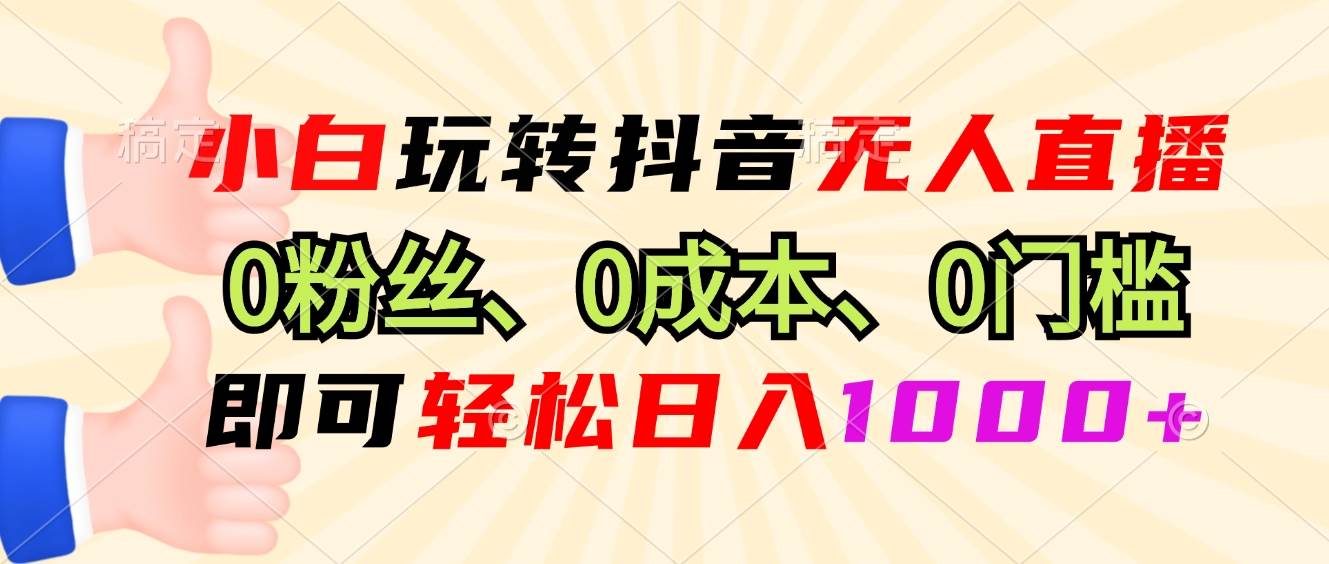 （13720期）小白玩转抖音无人直播，0粉丝、0成本、0门槛，轻松日入1000+-蓝天项目网