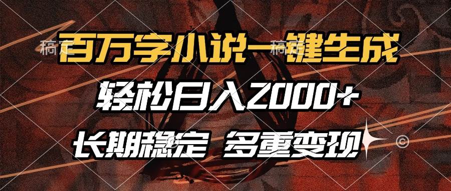 （13737期）百万字小说一键生成，轻松日入2000+，长期稳定可做，多种变现方式-蓝天项目网