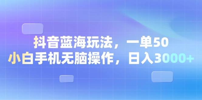 （13729期）抖音蓝海玩法，一单50，小白手机无脑操作，日入3000+-蓝天项目网