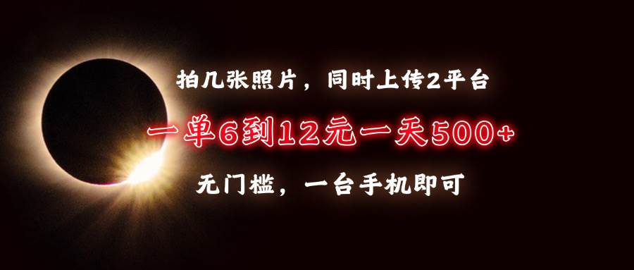 （13712期）拍几张照片，同时上传2平台，一单6到12元，一天轻松500+，无门槛，一台…-蓝天项目网