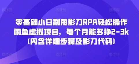 零基础小白利用影刀RPA轻松操作闲鱼虚拟项目，每个月能多挣2-3k(内含详细步骤及影刀代码)-蓝天项目网