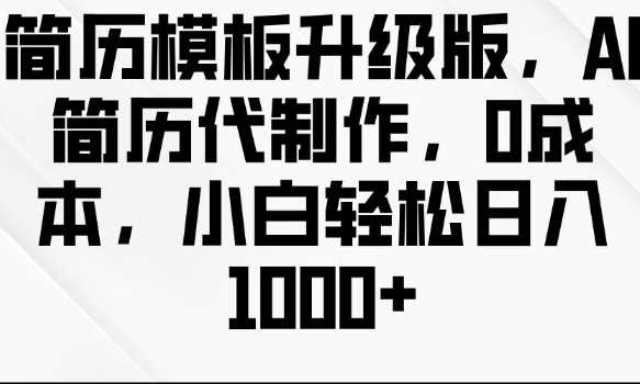 简历模板升级版，AI简历代制作，0成本，小白轻松日入多张-蓝天项目网