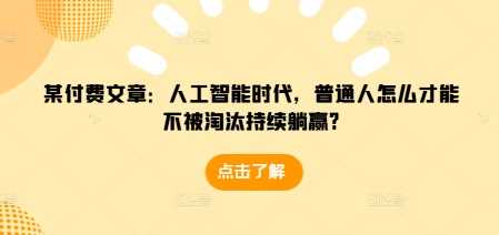 某付费文章：人工智能时代，普通人怎么才能不被淘汰持续躺赢?-蓝天项目网