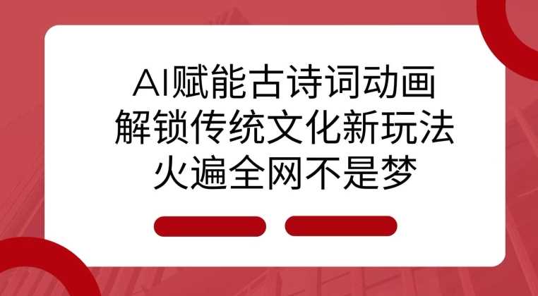 AI 赋能古诗词动画：解锁传统文化新玩法，火遍全网不是梦!-蓝天项目网