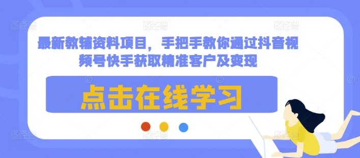 最新教辅资料项目，手把手教你通过抖音视频号快手获取精准客户及变现-蓝天项目网