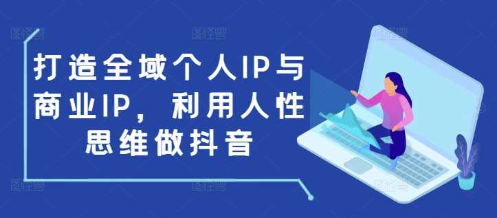 打造全域个人IP与商业IP，利用人性思维做抖音-蓝天项目网