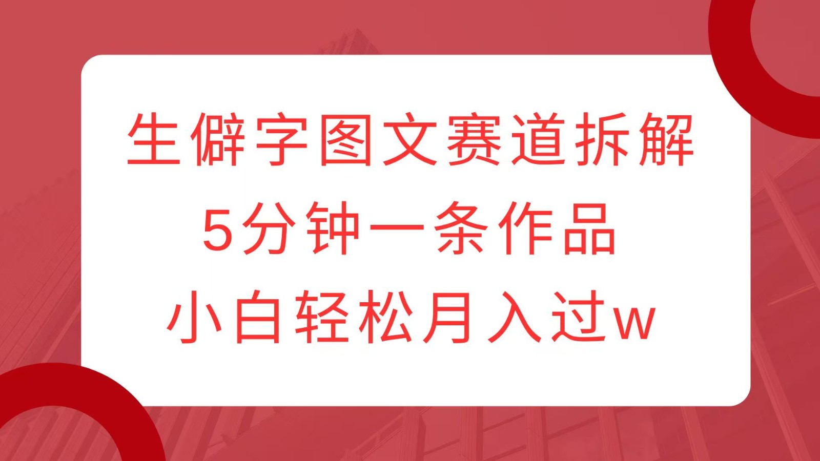 生僻字图文赛道拆解，5分钟一条作品，小白轻松月入过w-蓝天项目网