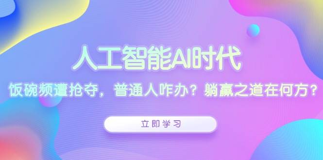 人工智能AI时代，饭碗频遭抢夺，普通人咋办？躺赢之道在何方？-蓝天项目网