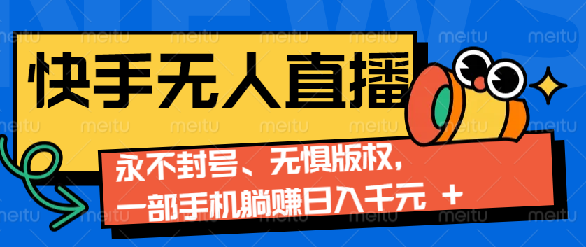 2024快手无人直播9.0神技来袭：永不封号、无惧版权，一部手机躺赚日入千元+-蓝天项目网