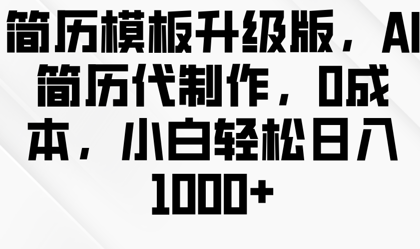 简历模板升级版，AI简历代制作，0成本，小白轻松日入1000+-蓝天项目网