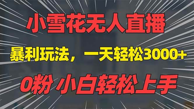 （13768期）抖音雪花无人直播，一天躺赚3000+，0粉手机可搭建，不违规不限流，小白…-蓝天项目网