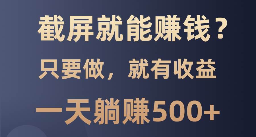 （13767期）截屏就能赚钱？0门槛，只要做，100%有收益的一个项目，一天躺赚500+-蓝天项目网