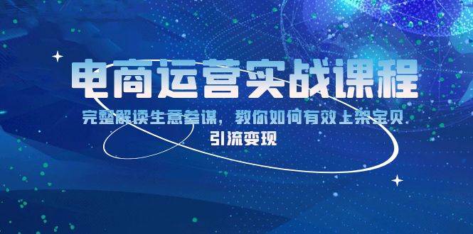 （13763期）电商运营实战课程：完整解读生意参谋，教你如何有效上架宝贝，引流变现-蓝天项目网