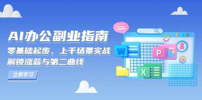 （13777期）AI 办公副业指南：零基础起步，上千场景实战，解锁涨薪与第二曲线-蓝天项目网