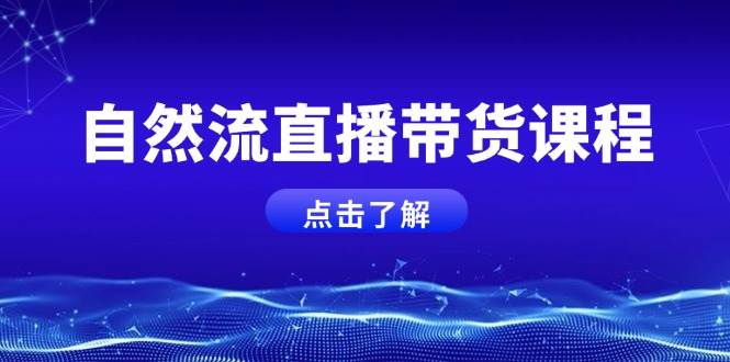 自然流直播带货课程，结合微付费起号，打造运营主播，提升个人能力-蓝天项目网