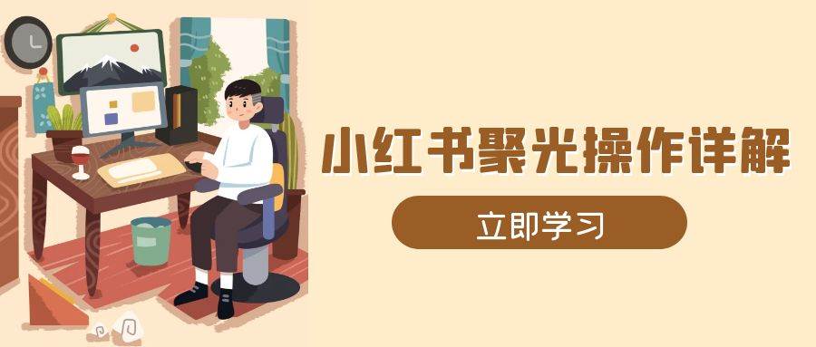 小红书聚光操作详解，涵盖素材、开户、定位、计划搭建等全流程实操-蓝天项目网